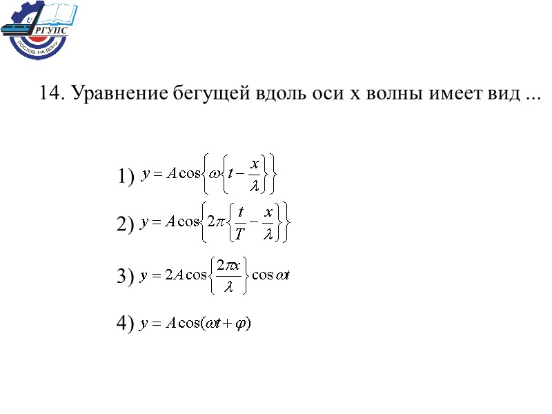 14. Уравнение бегущей вдоль оси х волны имеет вид ... 1)  2) 